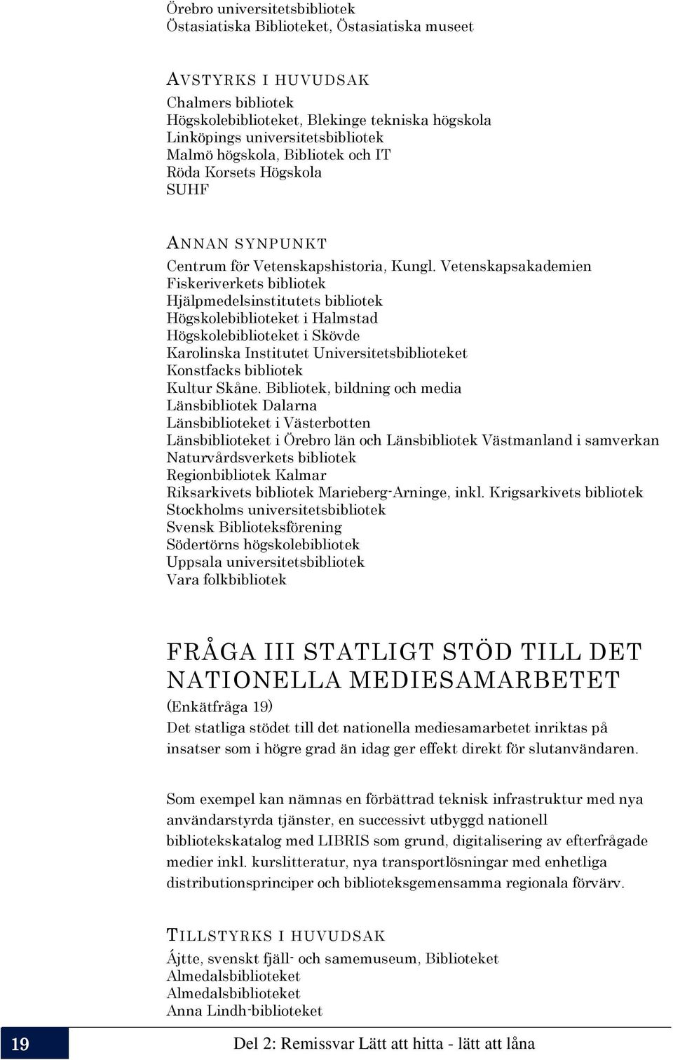 Vetenskapsakademien Fiskeriverkets bibliotek Hjälpmedelsinstitutets bibliotek Högskolebiblioteket i Halmstad Högskolebiblioteket i Skövde Karolinska Institutet Universitetsbiblioteket Konstfacks