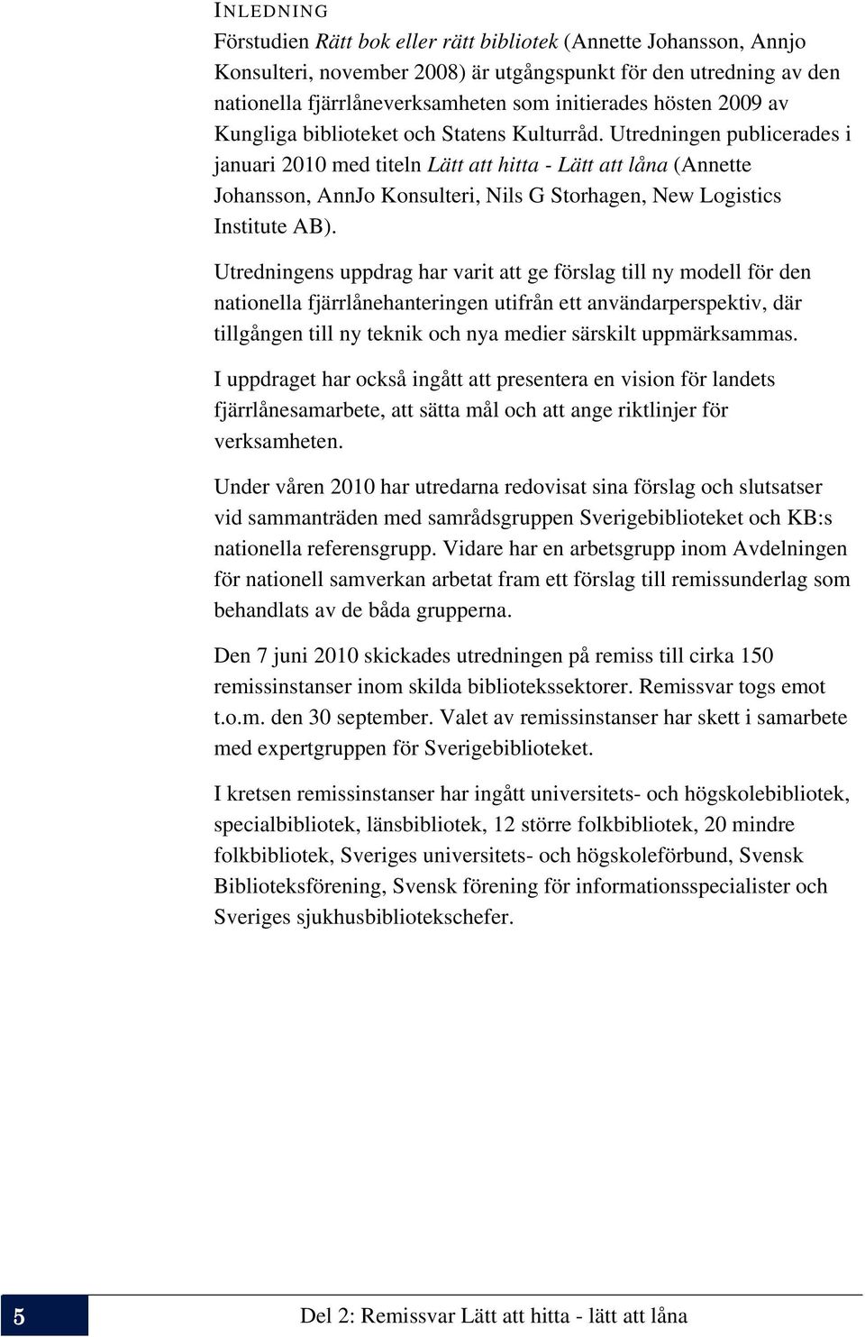 Utredningen publicerades i januari 2010 med titeln Lätt att hitta - Lätt att låna (Annette Johansson, AnnJo Konsulteri, Nils G Storhagen, New Logistics Institute AB).