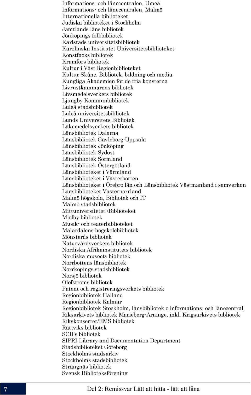 Bibliotek, bildning och media Kungliga Akademien för de fria konsterna Livrustkammarens bibliotek Livsmedelsverkets bibliotek Ljungby Kommunbibliotek Luleå stadsbibliotek Luleå universitetsbibliotek