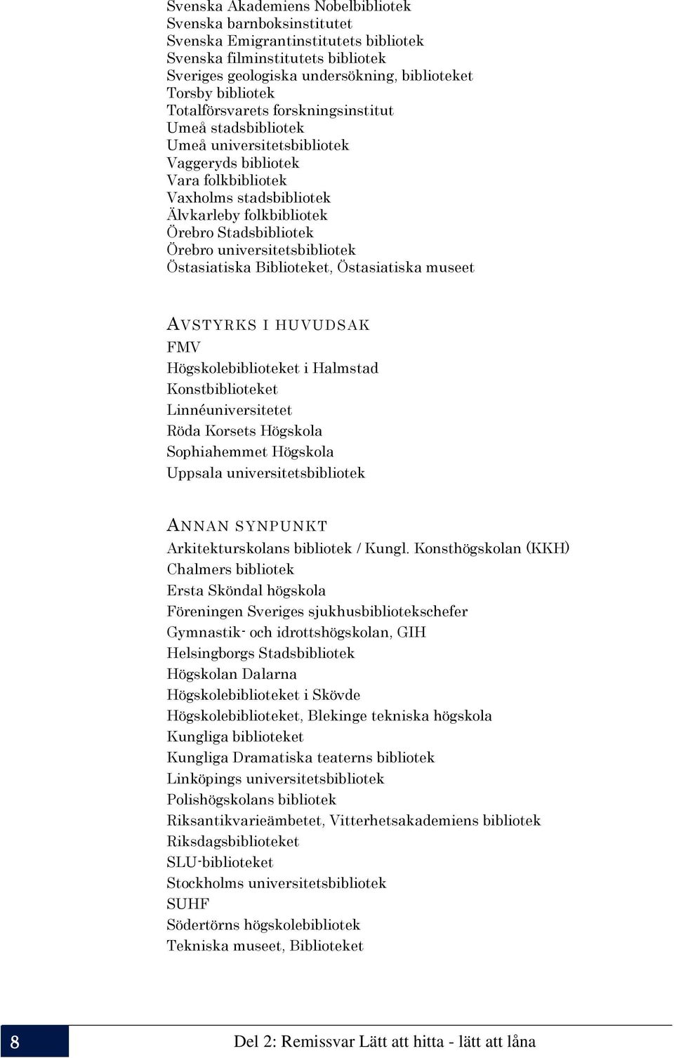 universitetsbibliotek Östasiatiska Biblioteket, Östasiatiska museet AVSTYRKS I HUVUDSAK FMV Högskolebiblioteket i Halmstad Konstbiblioteket Linnéuniversitetet Röda Korsets Högskola Sophiahemmet