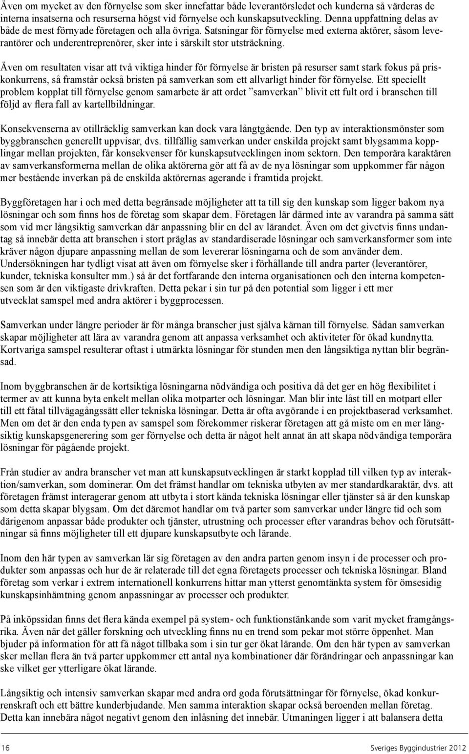 Satsningar för förnyelse med externa aktörer, såsom leverantörer och underentreprenörer, sker inte i särskilt stor utsträckning.