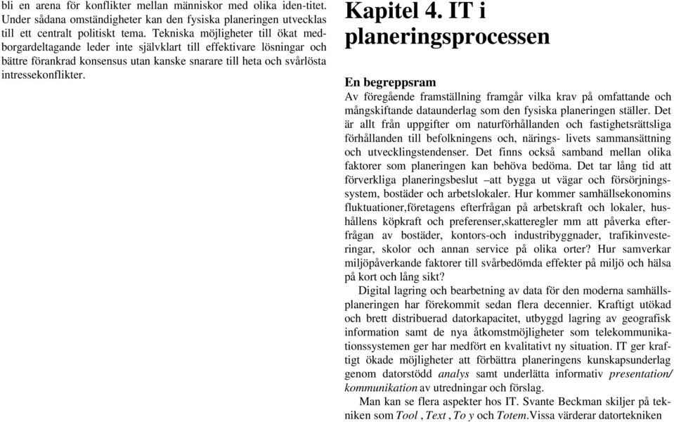 Kapitel 4. IT i planeringsprocessen En begreppsram Av föregående framställning framgår vilka krav på omfattande och mångskiftande dataunderlag som den fysiska planeringen ställer.