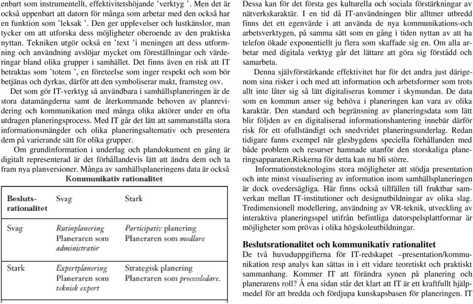 Tekniken utgör också en text i meningen att dess utformning och användning avslöjar mycket om föreställningar och värderingar bland olika grupper i samhället.