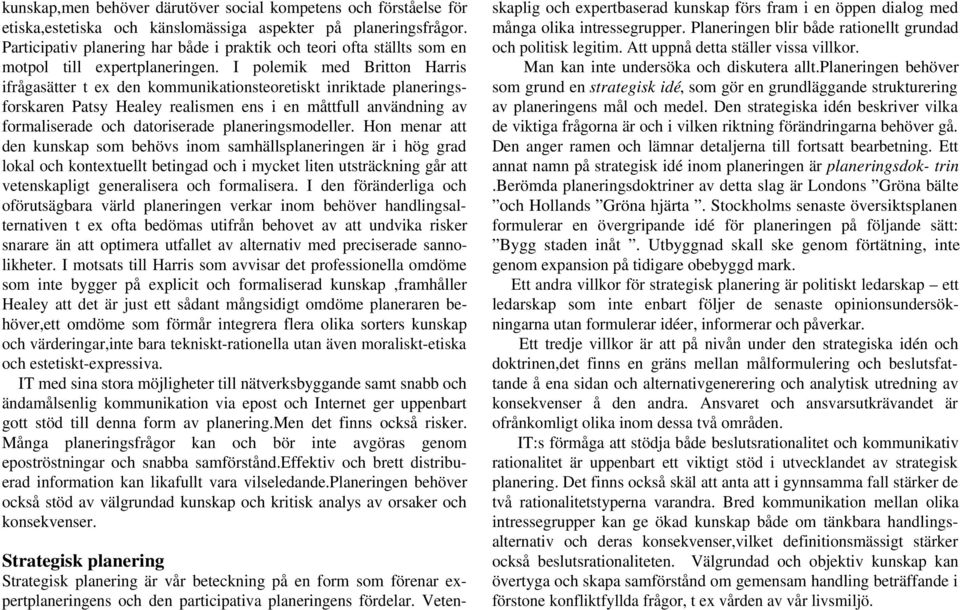 I polemik med Britton Harris ifrågasätter t ex den kommunikationsteoretiskt inriktade planeringsforskaren Patsy Healey realismen ens i en måttfull användning av formaliserade och datoriserade