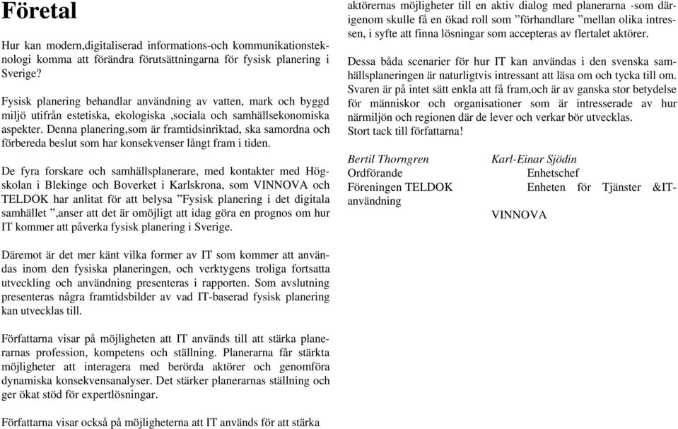 Denna planering,som är framtidsinriktad, ska samordna och förbereda beslut som har konsekvenser långt fram i tiden.