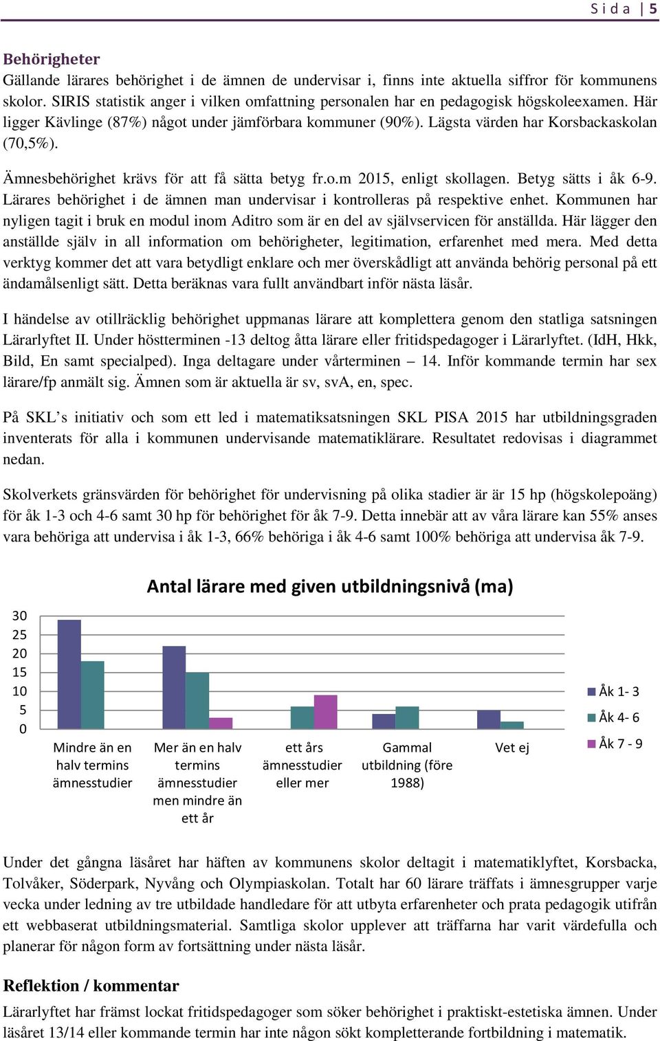 Ämnesbehörighet krävs för att få sätta betyg fr.o.m 2015, enligt skollagen. Betyg sätts i åk 6-9. Lärares behörighet i de ämnen man undervisar i kontrolleras på respektive enhet.