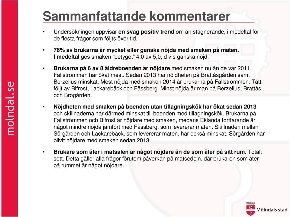 Fallströmmen har ökat mest. Sedan 2013 har nöjdheten på Brattåsgården samt Berzelius minskat. Mest nöjda med smaken 2014 är brukarna på Fallströmmen. Tätt följt av Bifrost, Lackarebäck och Fässberg.