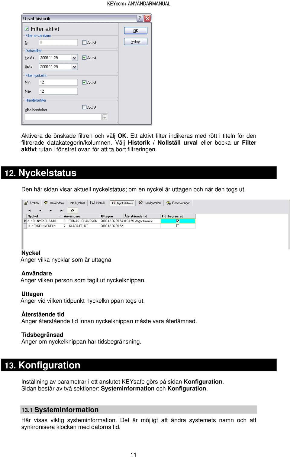 Nyckelstatus Den här sidan visar aktuell nyckelstatus; om en nyckel är uttagen och när den togs ut. Nyckel Anger vilka nycklar som är uttagna Användare Anger vilken person som tagit ut nyckelknippan.