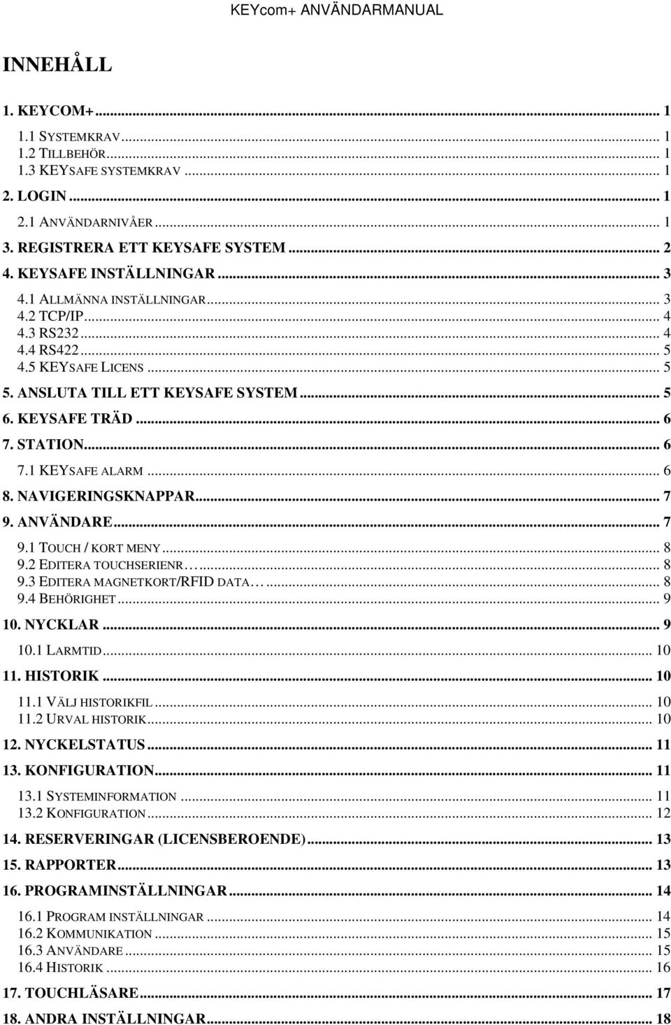 NAVIGERINGSKNAPPAR... 7 9. ANVÄNDARE... 7 9.1 TOUCH / KORT MENY... 8 9.2 EDITERA TOUCHSERIENR... 8 9.3 EDITERA MAGNETKORT/RFID DATA... 8 9.4 BEHÖRIGHET... 9 10. NYCKLAR... 9 10.1 LARMTID... 10 11.