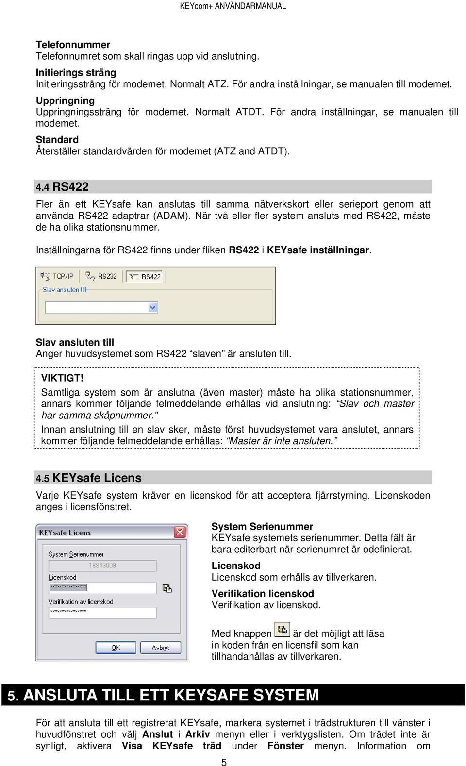 4 RS422 Fler än ett KEYsafe kan anslutas till samma nätverkskort eller serieport genom att använda RS422 adaptrar (ADAM). När två eller fler system ansluts med RS422, måste de ha olika stationsnummer.