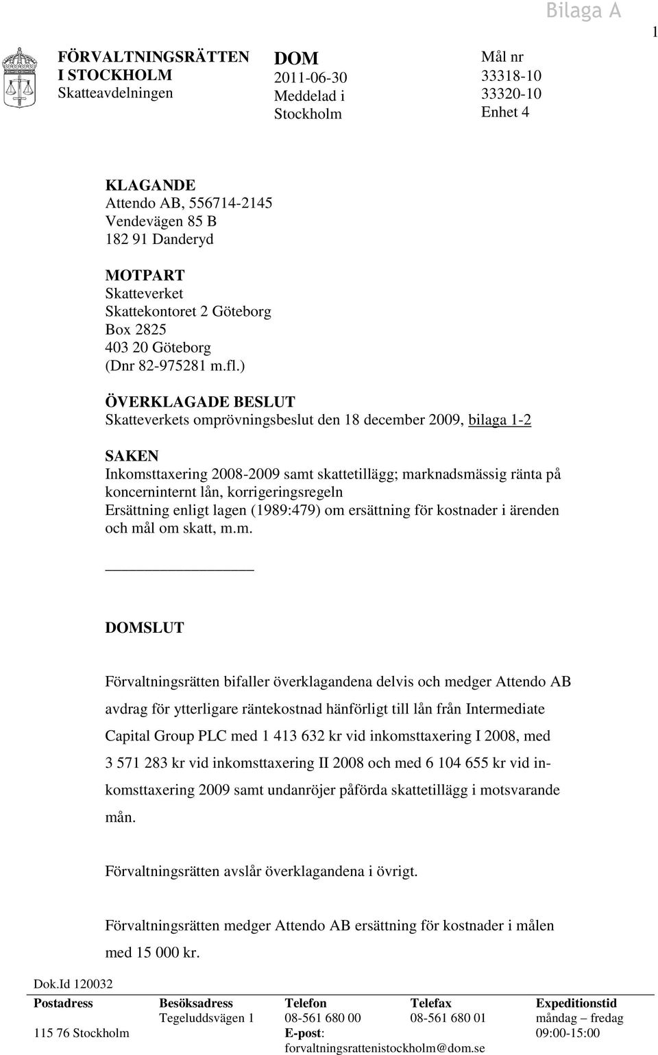 ) ÖVERKLAGADE BESLUT Skatteverkets omprövningsbeslut den 18 december 2009, bilaga 1-2 SAKEN Inkomsttaxering 2008-2009 samt skattetillägg; marknadsmässig ränta på koncerninternt lån,