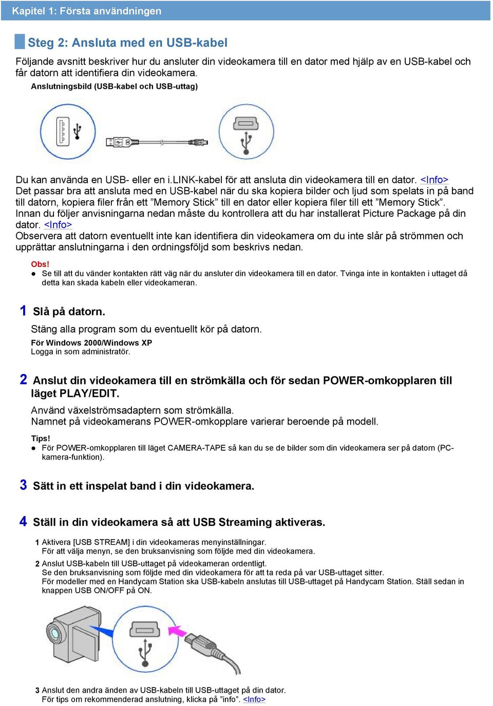 <Info> Det passar bra att ansluta med en USB-kabel när du ska kopiera bilder och ljud som spelats in på band till datorn, kopiera filer från ett Memory Stick till en dator eller kopiera filer till