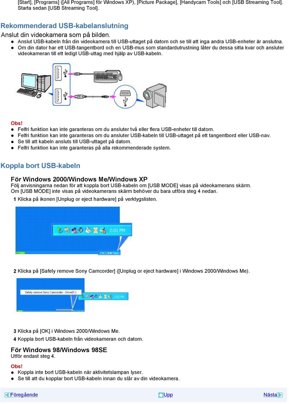 Om din dator har ett USB-tangentbord och en USB-mus som standardutrustning låter du dessa sitta kvar och ansluter videokameran till ett ledigt USB-uttag med hjälp av USB-kabeln.