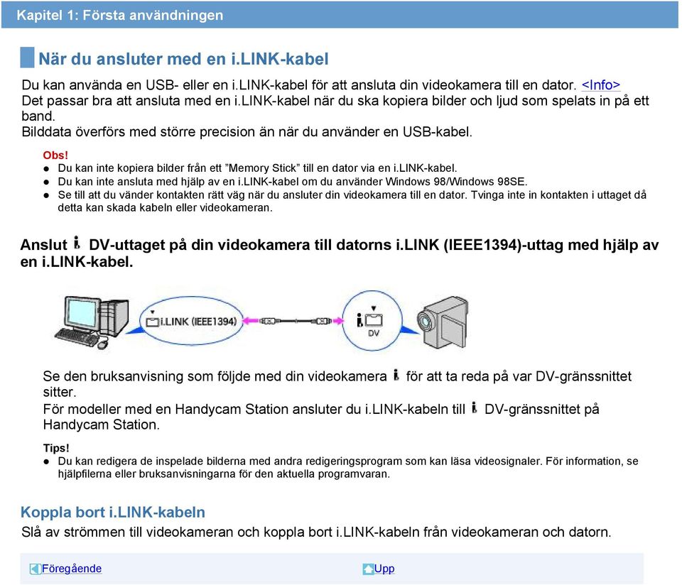 Du kan inte kopiera bilder från ett Memory Stick till en dator via en i.link-kabel. Du kan inte ansluta med hjälp av en i.link-kabel om du använder Windows 98/Windows 98SE.