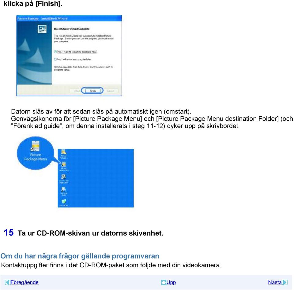 om denna installerats i steg 11-12) dyker upp på skrivbordet. 15 Ta ur CD-ROM-skivan ur datorns skivenhet.