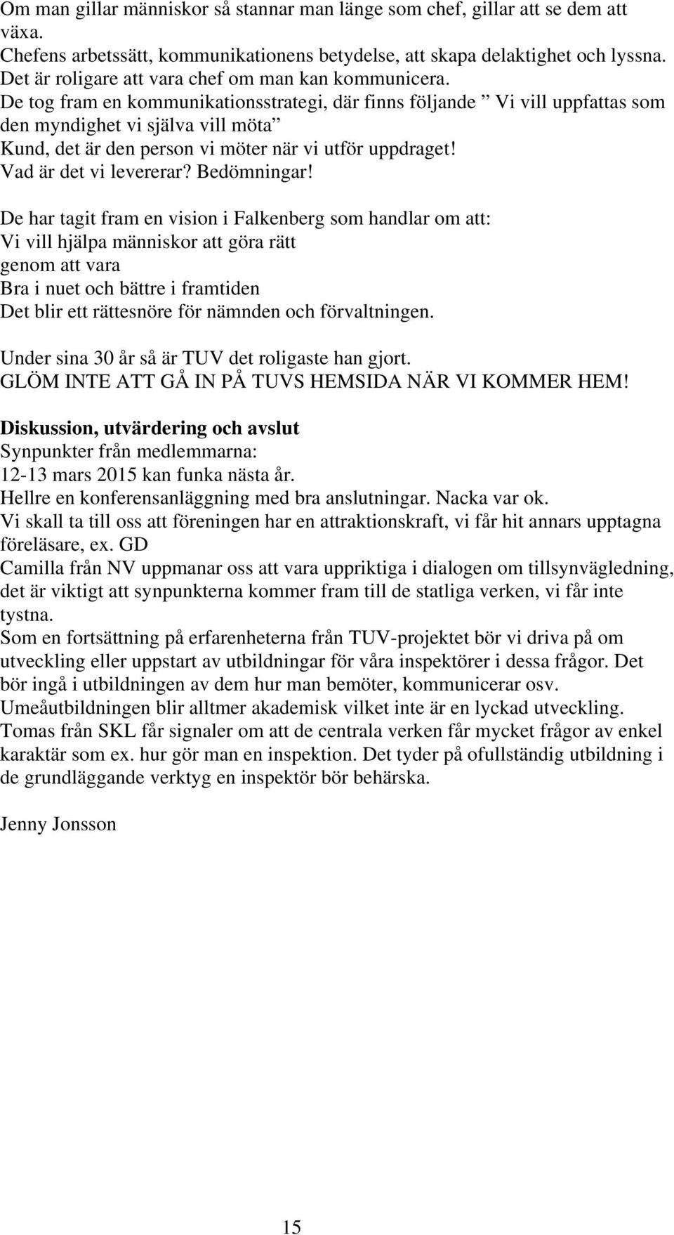 De tog fram en kommunikationsstrategi, där finns följande Vi vill uppfattas som den myndighet vi själva vill möta Kund, det är den person vi möter när vi utför uppdraget! Vad är det vi levererar?