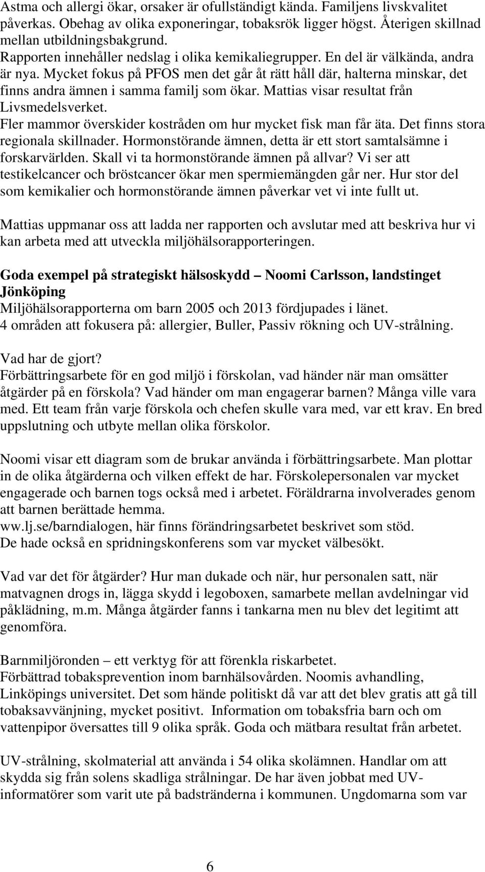 Mycket fokus på PFOS men det går åt rätt håll där, halterna minskar, det finns andra ämnen i samma familj som ökar. Mattias visar resultat från Livsmedelsverket.