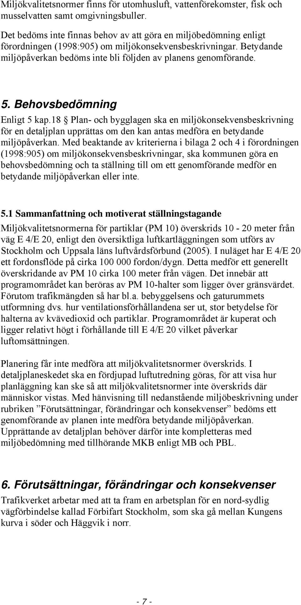 Behovsbedömning Enligt 5 kap.18 Plan- och bygglagen ska en miljökonsekvensbeskrivning för en detaljplan upprättas om den kan antas medföra en betydande miljöpåverkan.