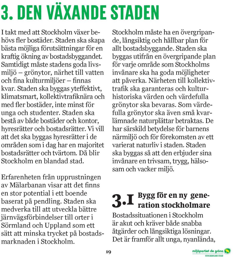 Staden ska byggas yteffektivt, klimatsmart, kollektivtrafiknära och med fler bostäder, inte minst för unga och studenter. Staden ska bestå av både bostäder och kontor, hyresrätter och bostads rätter.