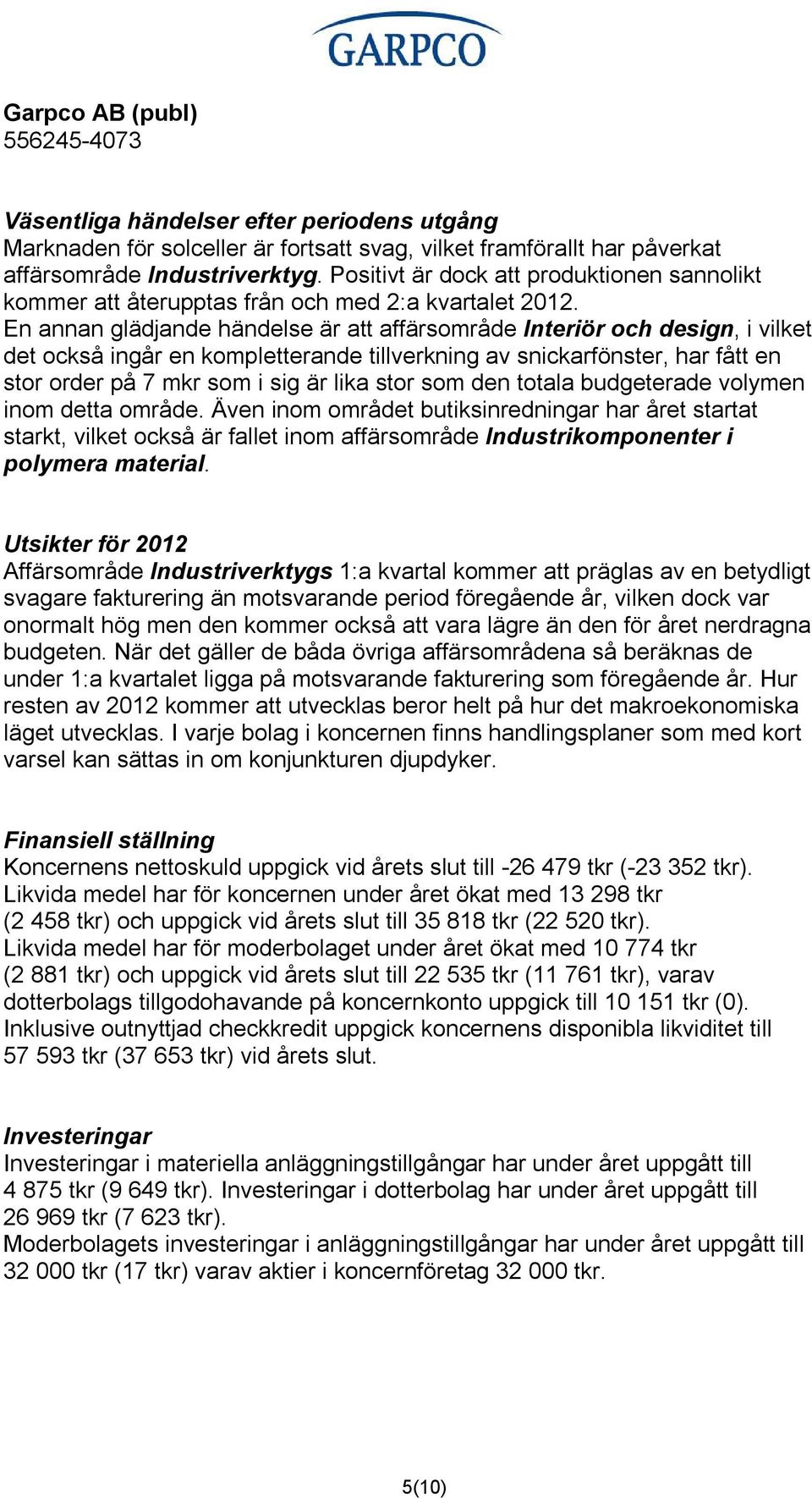 En annan glädjande händelse är att affärsområde Interiör och design, i vilket det också ingår en kompletterande tillverkning av snickarfönster, har fått en stor order på 7 mkr som i sig är lika stor