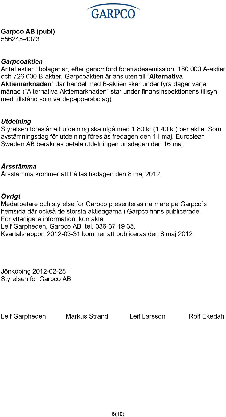 som värdepappersbolag). Utdelning Styrelsen föreslår att utdelning ska utgå med 1,80 kr (1,40 kr) per aktie. Som avstämningsdag för utdelning föreslås fredagen den 11 maj.