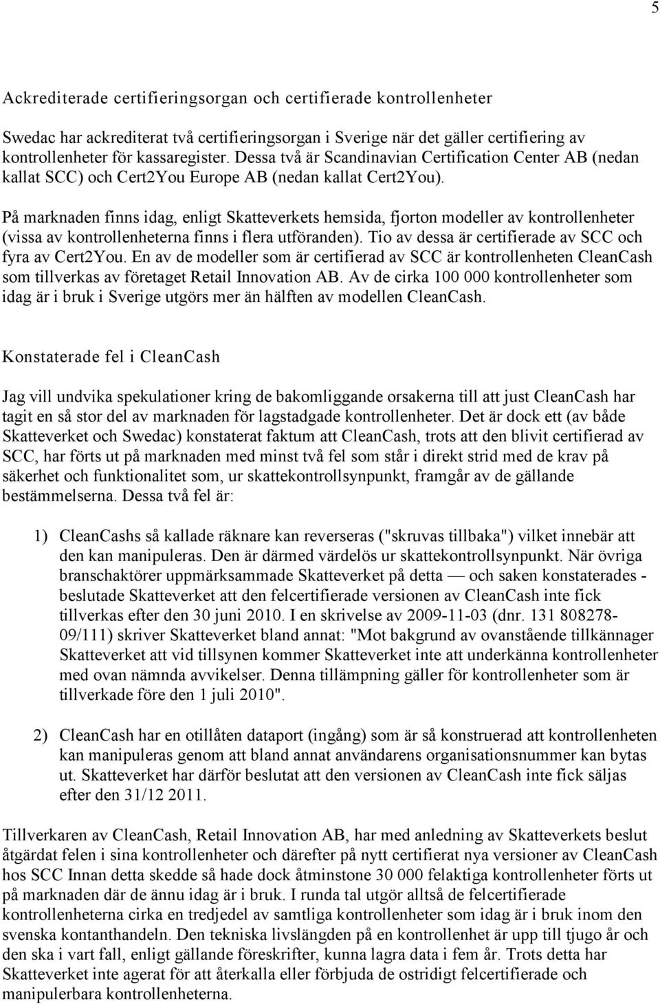 På marknaden finns idag, enligt Skatteverkets hemsida, fjorton modeller av kontrollenheter (vissa av kontrollenheterna finns i flera utföranden).