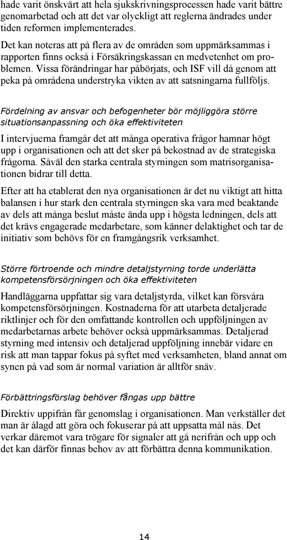 Vissa förändringar har påbörjats, och ISF vill då genom att peka på områdena understryka vikten av att satsningarna fullföljs.