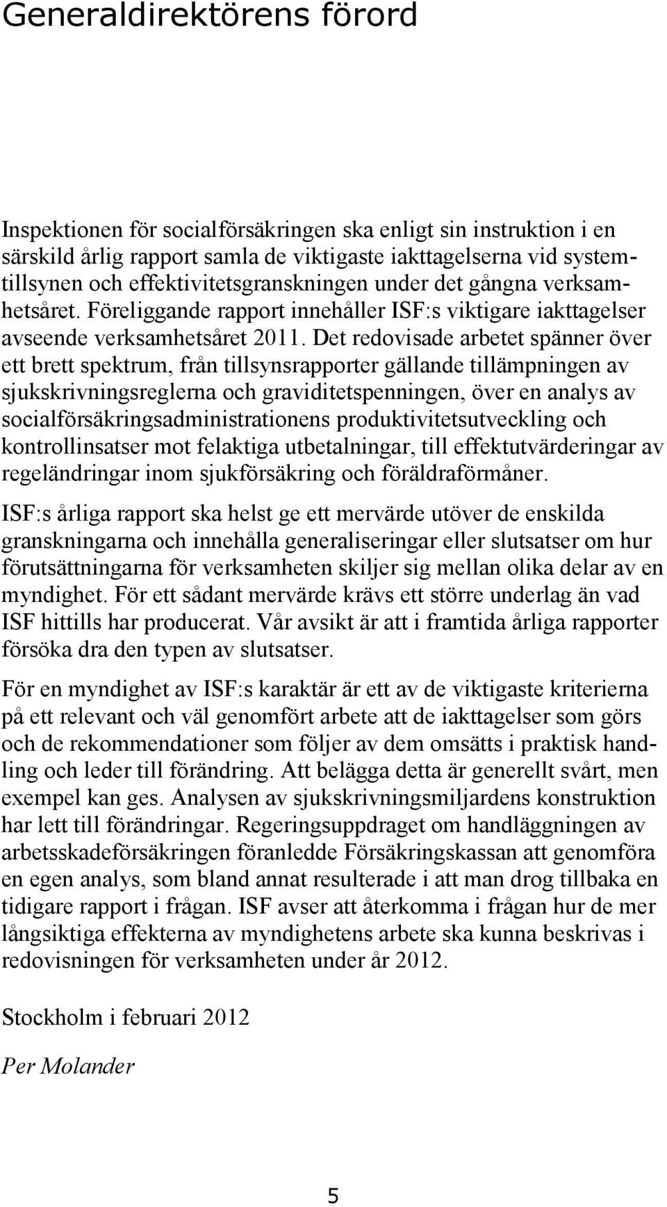 Det redovisade arbetet spänner över ett brett spektrum, från tillsynsrapporter gällande tillämpningen av sjukskrivningsreglerna och graviditetspenningen, över en analys av