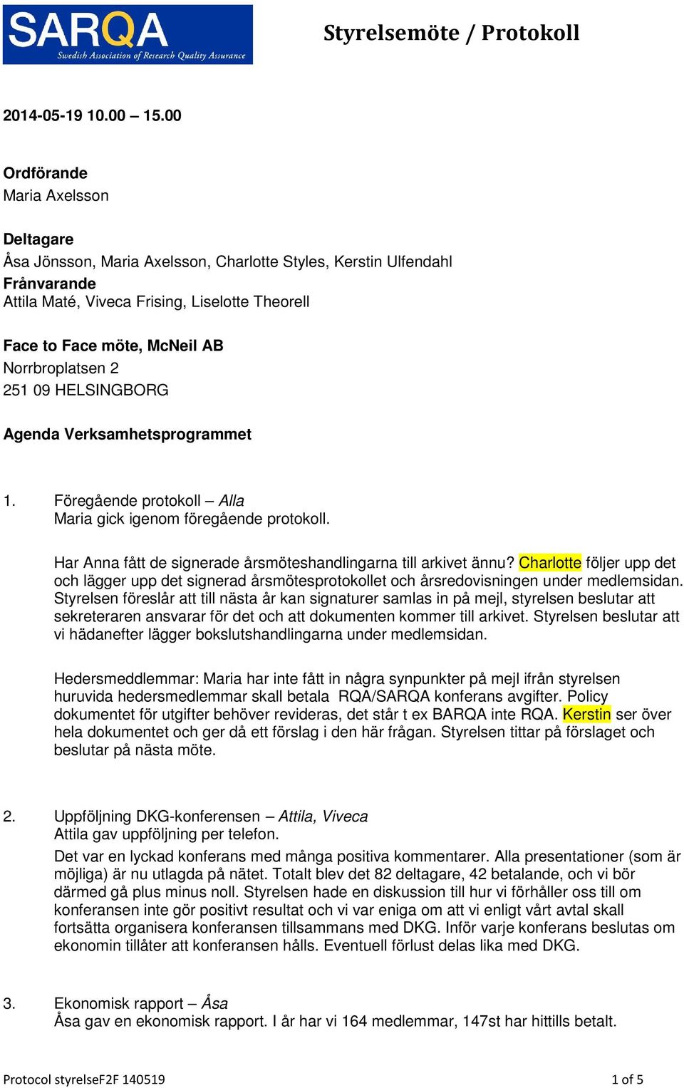 251 09 HELSINGBORG Agenda Verksamhetsprogrammet 1. Föregående protokoll Alla Maria gick igenom föregående protokoll. Har Anna fått de signerade årsmöteshandlingarna till arkivet ännu?