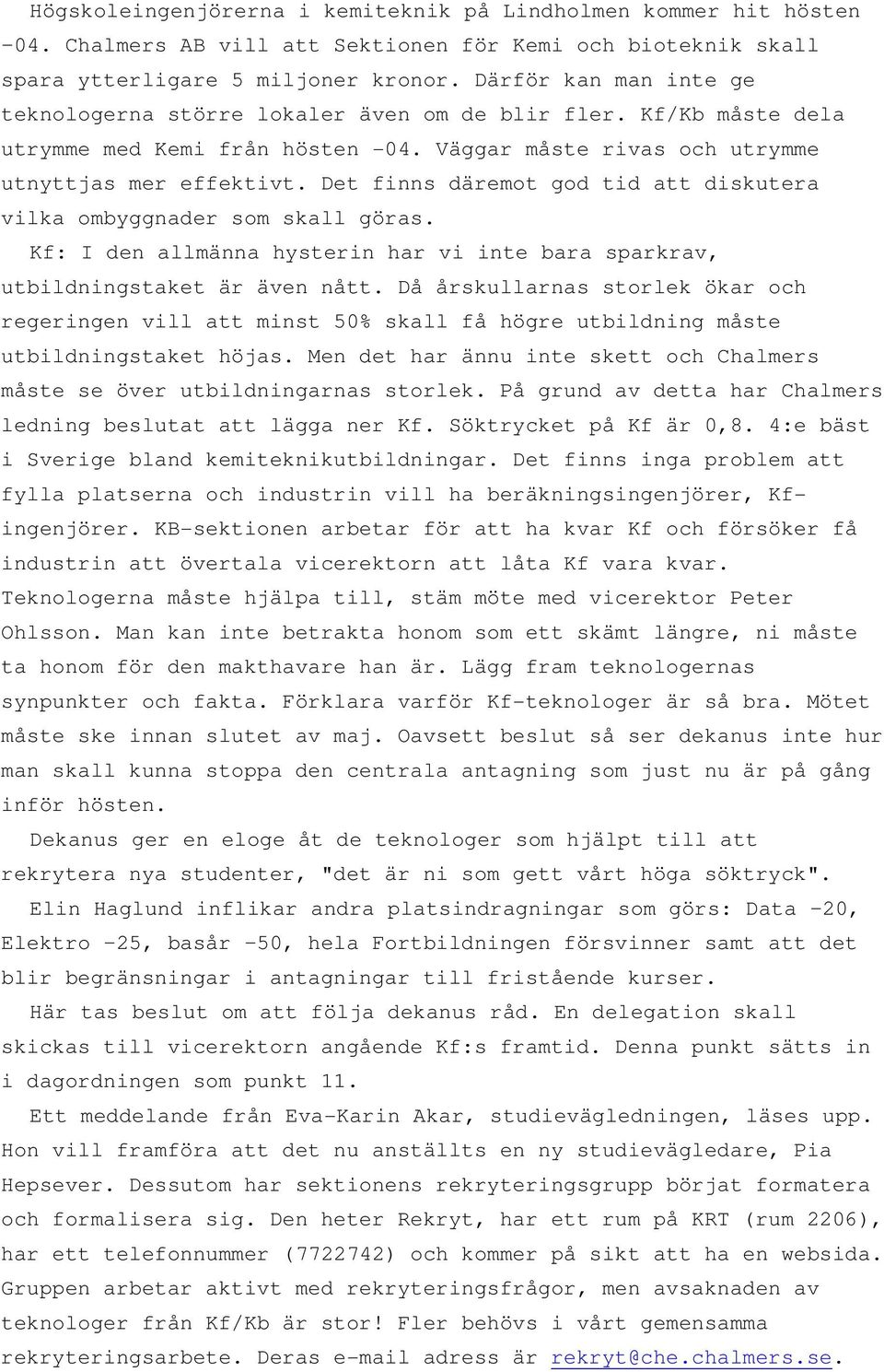 Det finns däremot god tid att diskutera vilka ombyggnader som skall göras. Kf: I den allmänna hysterin har vi inte bara sparkrav, utbildningstaket är även nått.