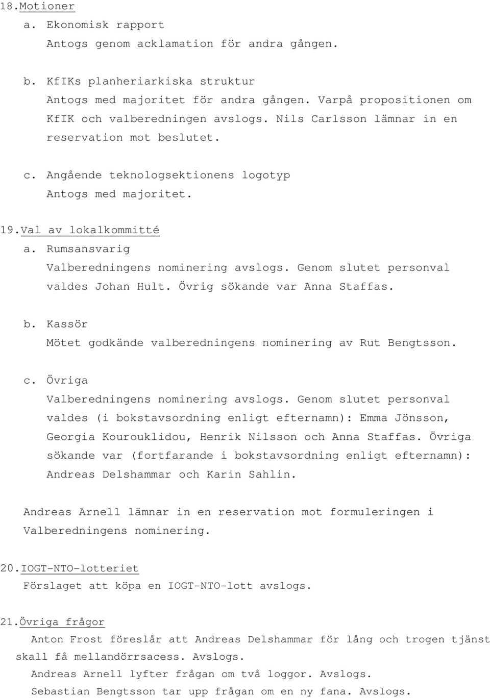 Rumsansvarig Valberedningens nominering avslogs. Genom slutet personval valdes Johan Hult. Övrig sökande var Anna Staffas. b. Kassör Mötet godkände valberedningens nominering av Rut Bengtsson. c.