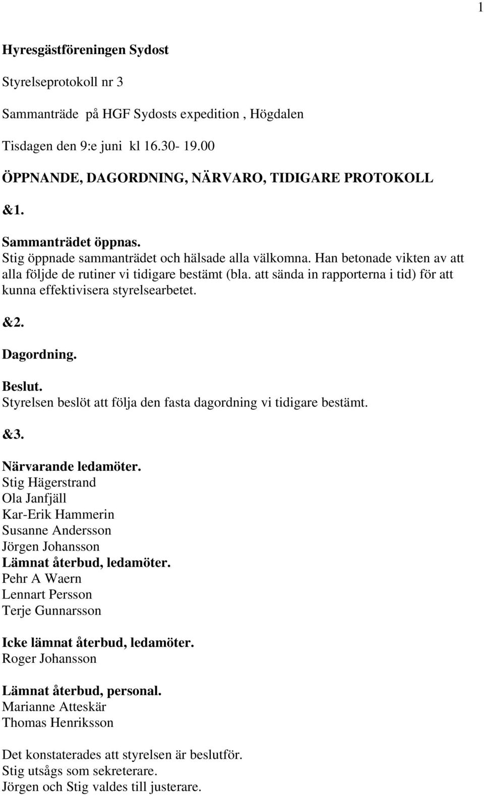 att sända in rapporterna i tid) för att kunna effektivisera styrelsearbetet. &2. Dagordning. Beslut. Styrelsen beslöt att följa den fasta dagordning vi tidigare bestämt. &3. Närvarande ledamöter.