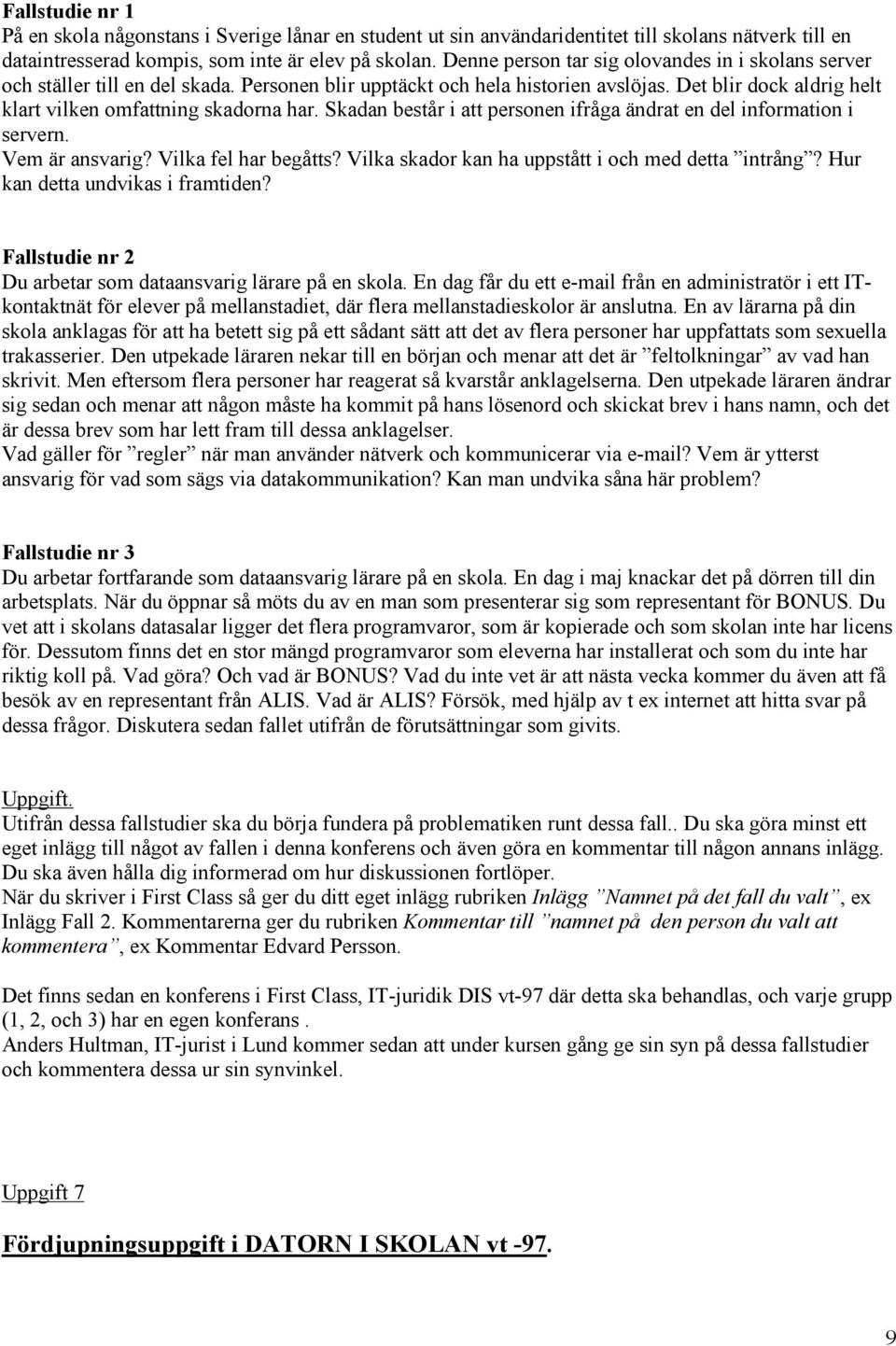 Skadan består i att personen ifråga ändrat en del information i servern. Vem är ansvarig? Vilka fel har begåtts? Vilka skador kan ha uppstått i och med detta intrång?