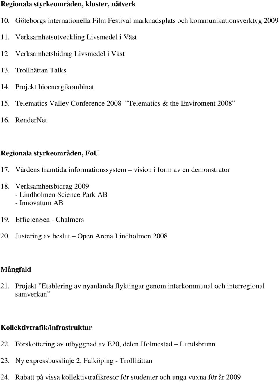 Telematics Valley Conference 2008 Telematics & the Enviroment 2008 16. RenderNet Regionala styrkeområden, FoU 17. Vårdens framtida informationssystem vision i form av en demonstrator 18.