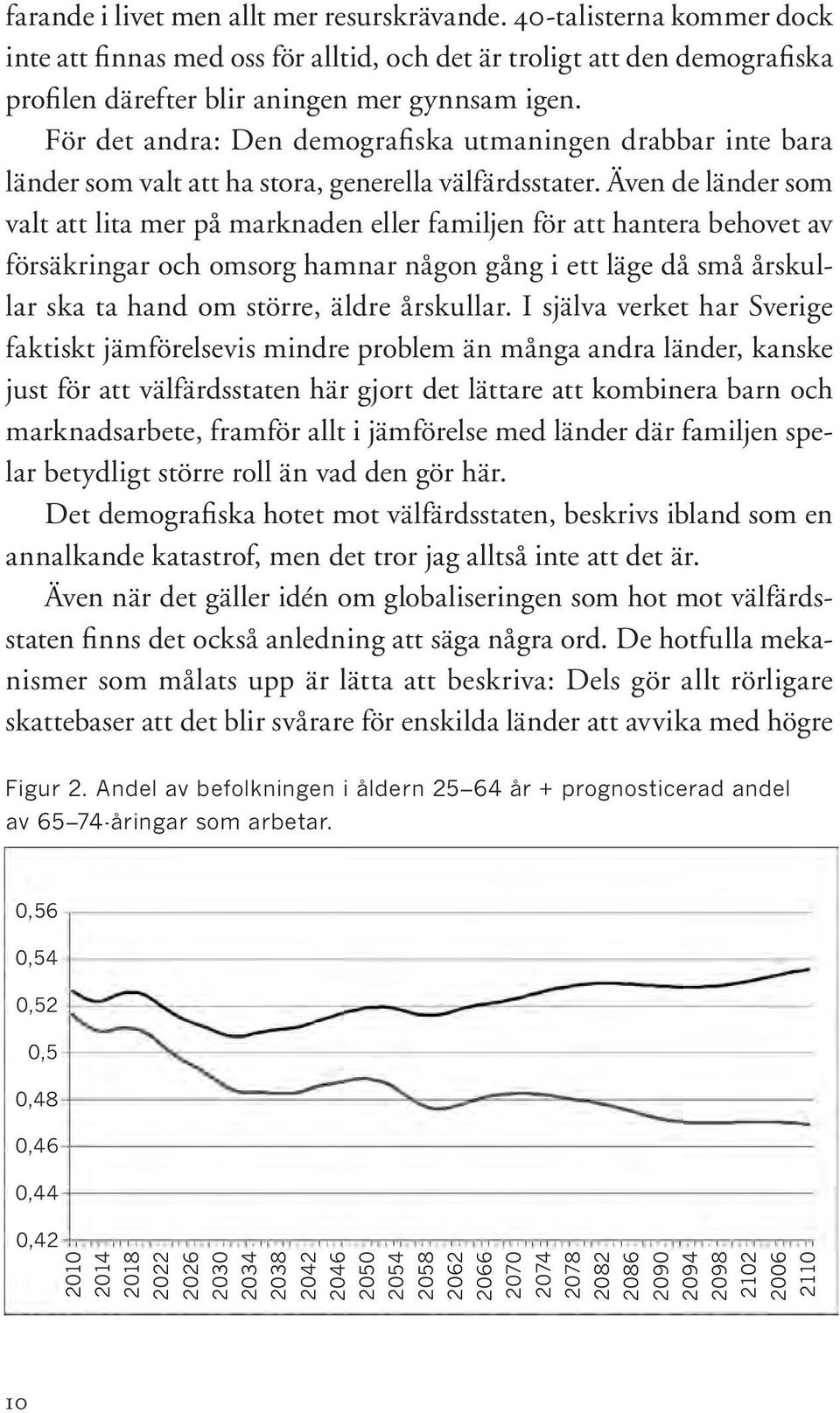 Även de länder som valt att lita mer på marknaden eller familjen för att hantera behovet av försäkringar och omsorg hamnar någon gång i ett läge då små årskullar ska ta hand om större, äldre