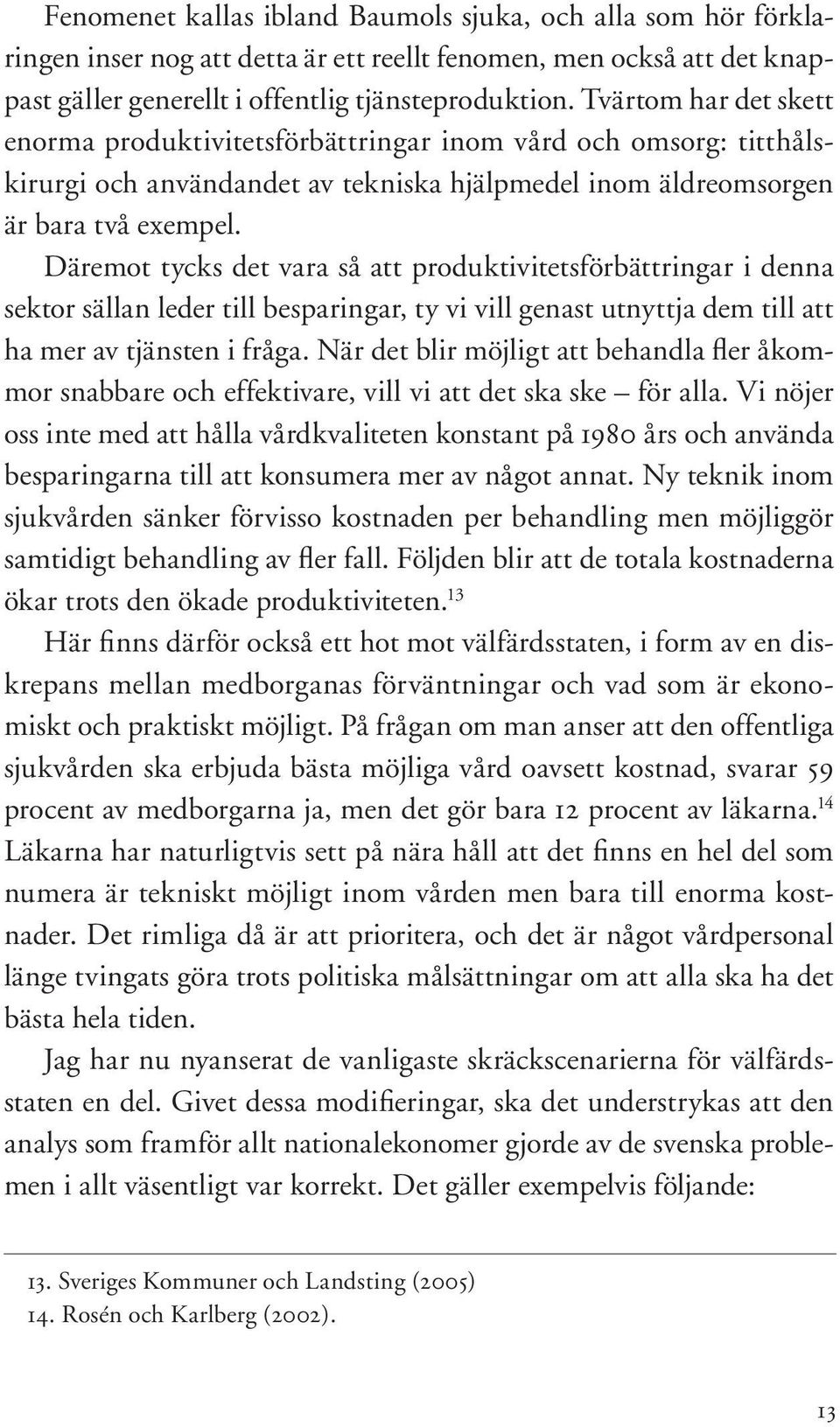 Däremot tycks det vara så att produktivitetsförbättringar i denna sektor sällan leder till besparingar, ty vi vill genast utnyttja dem till att ha mer av tjänsten i fråga.