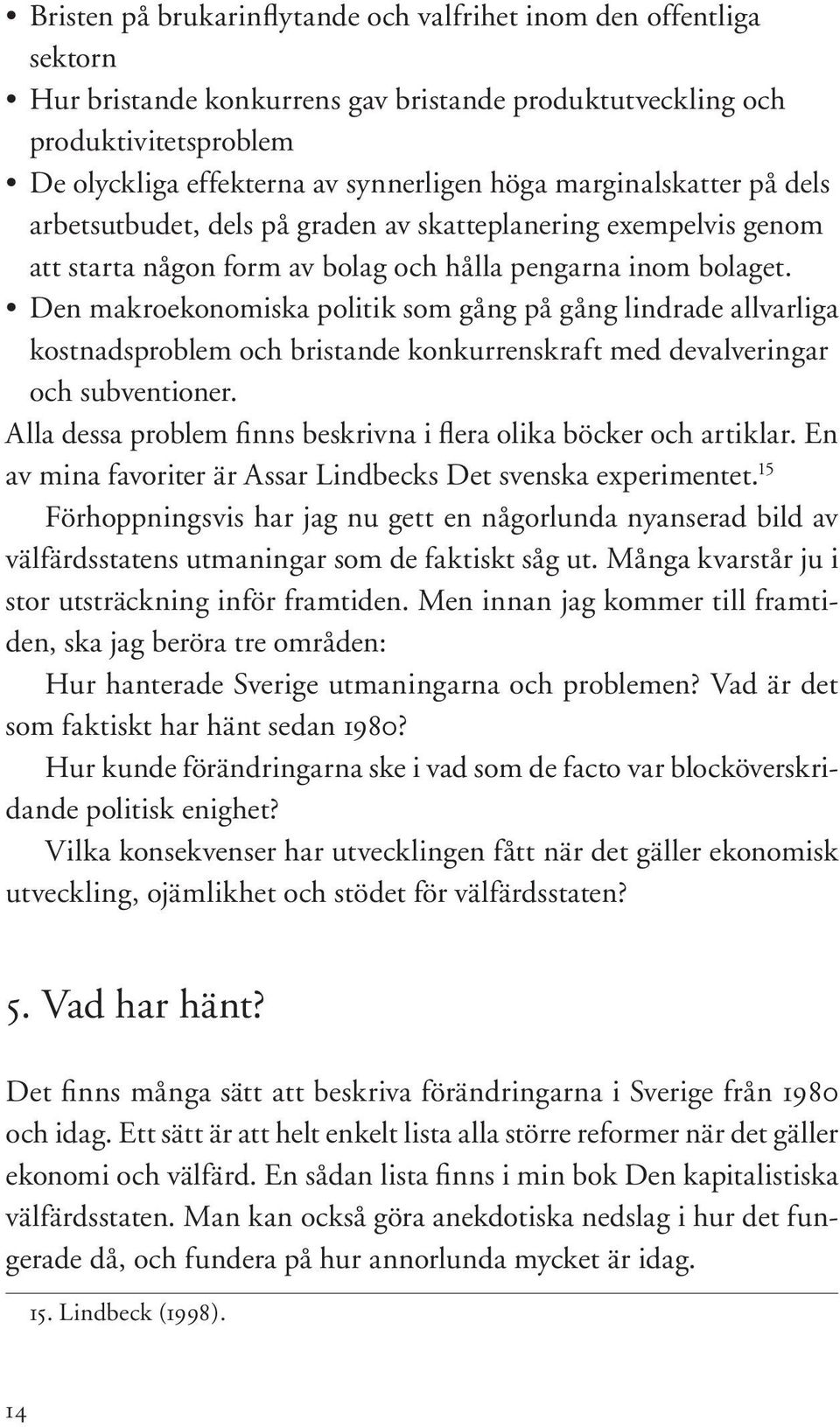 Den makroekonomiska politik som gång på gång lindrade allvarliga kostnadsproblem och bristande konkurrenskraft med devalveringar och subventioner.