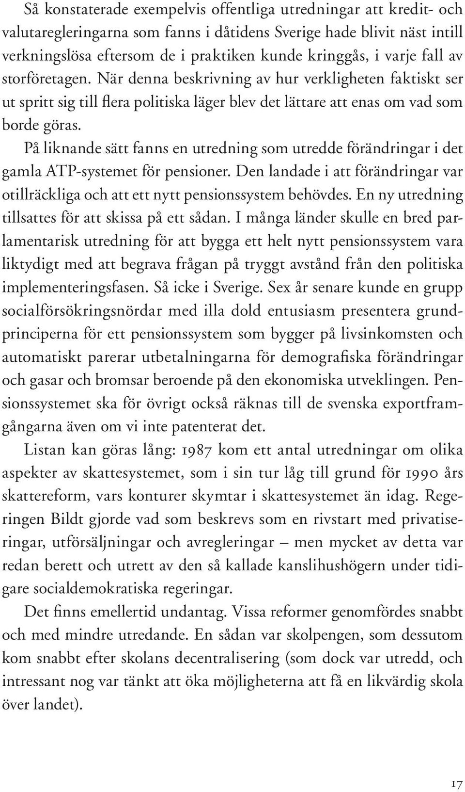 På liknande sätt fanns en utredning som utredde förändringar i det gamla ATP-systemet för pensioner. Den landade i att förändringar var otillräckliga och att ett nytt pensionssystem behövdes.