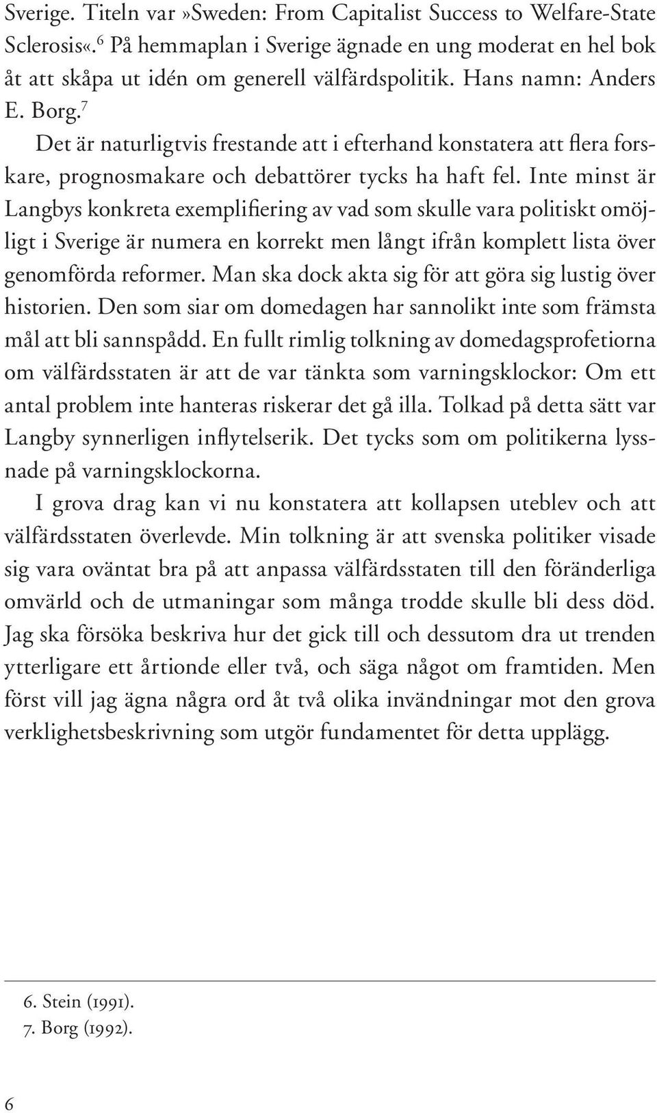 Inte minst är Langbys konkreta exemplifiering av vad som skulle vara politiskt omöjligt i Sverige är numera en korrekt men långt ifrån komplett lista över genomförda reformer.