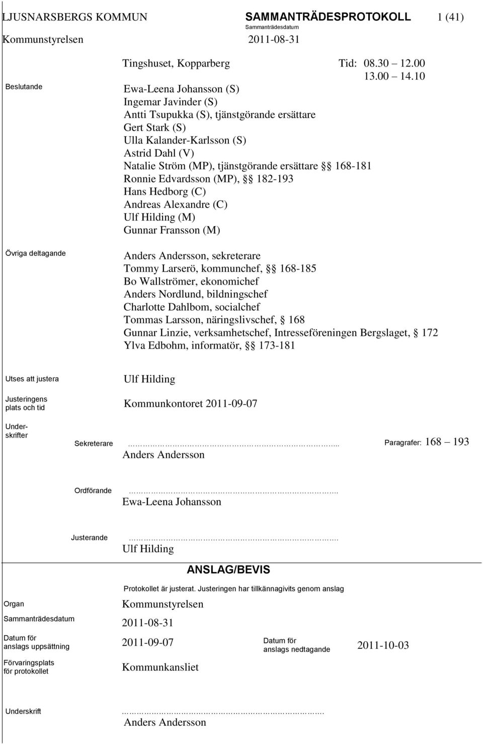 168-181 Ronnie Edvardsson (MP), 182-193 Hans Hedborg (C) Andreas Alexandre (C) Ulf Hilding (M) Gunnar Fransson (M) Anders Andersson, sekreterare Tommy Larserö, kommunchef, 168-185 Bo Wallströmer,