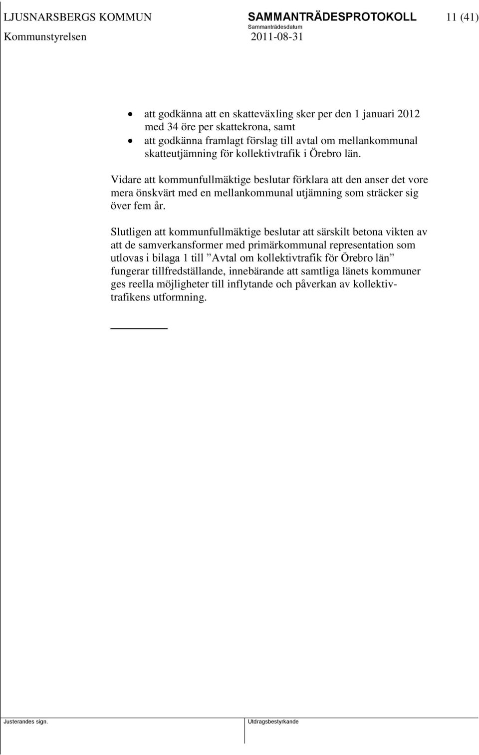 Vidare att kommunfullmäktige beslutar förklara att den anser det vore mera önskvärt med en mellankommunal utjämning som sträcker sig över fem år.