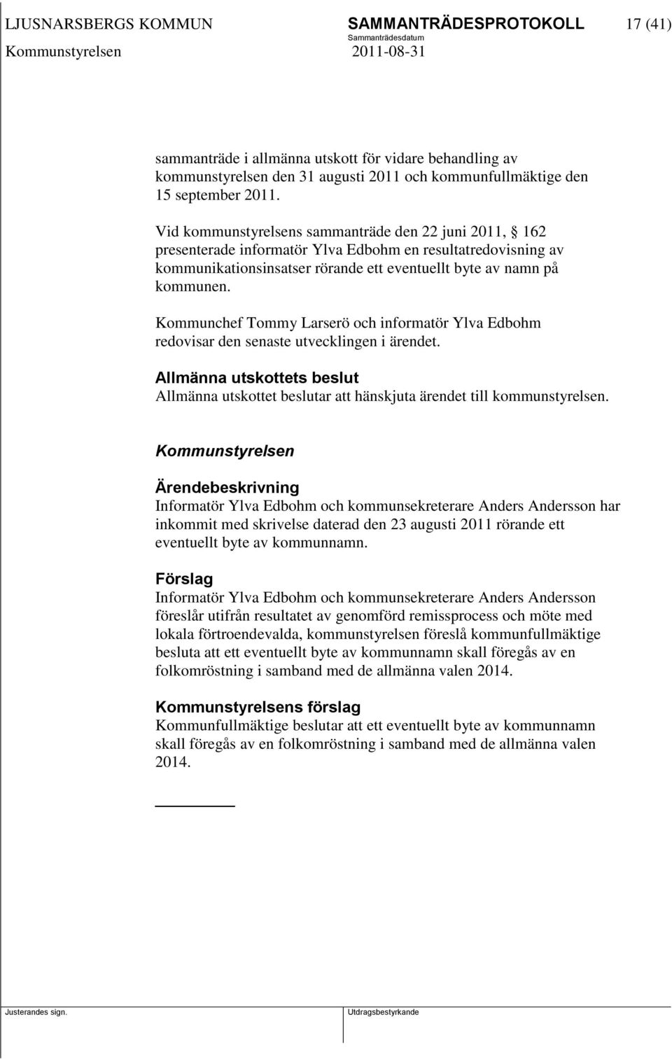 Kommunchef Tommy Larserö och informatör Ylva Edbohm redovisar den senaste utvecklingen i ärendet. Allmänna utskottets beslut Allmänna utskottet beslutar att hänskjuta ärendet till kommunstyrelsen.