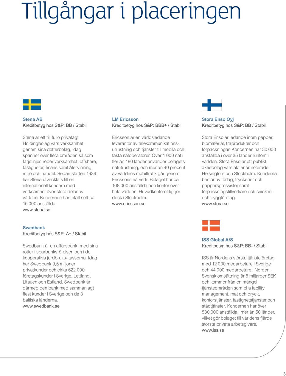 Sedan starten 1939 har Stena utvecklats till en internationell koncern med verksamhet över stora delar av världen. Koncernen har totalt sett ca. 15 000 anställda. www.stena.