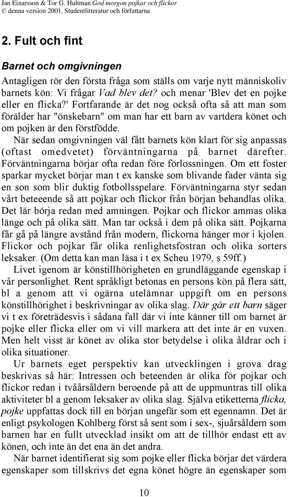 När sedan omgivningen väl fått barnets kön klart för sig anpassas (oftast omedvetet) förväntningarna på barnet därefter. Förväntningarna börjar ofta redan före förlossningen.