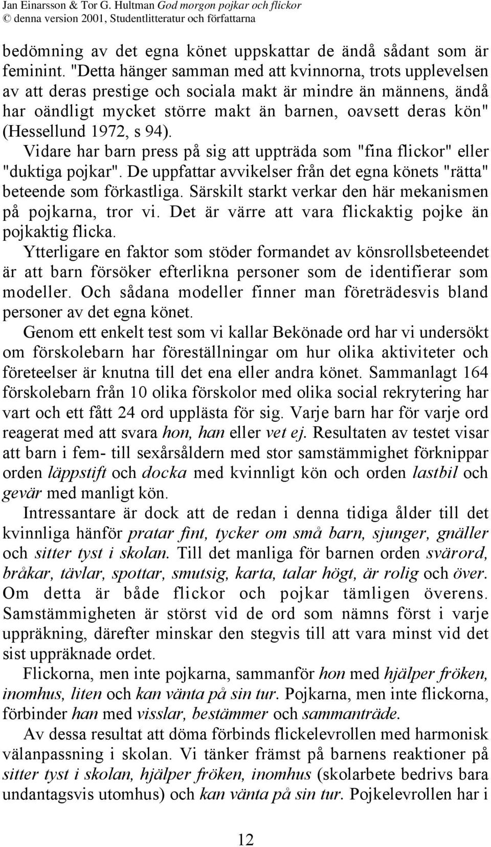 1972, s 94). Vidare har barn press på sig att uppträda som "fina flickor" eller "duktiga pojkar". De uppfattar avvikelser från det egna könets "rätta" beteende som förkastliga.