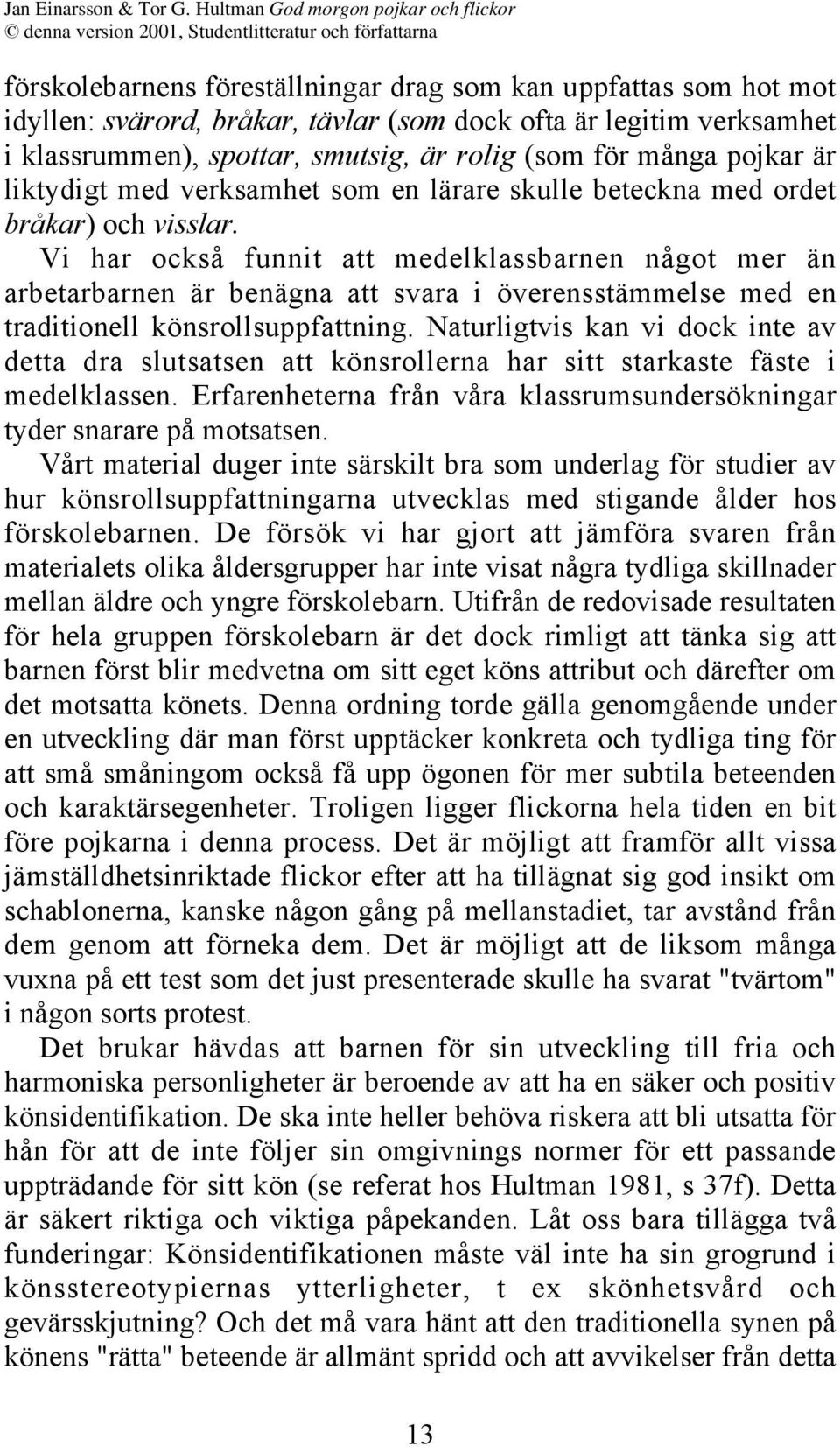 Vi har också funnit att medelklassbarnen något mer än arbetarbarnen är benägna att svara i överensstämmelse med en traditionell könsrollsuppfattning.