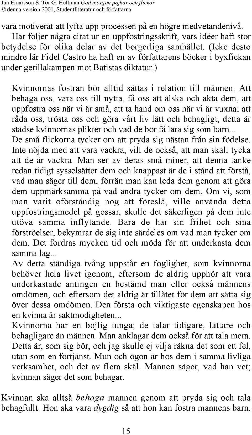 Att behaga oss, vara oss till nytta, få oss att älska och akta dem, att uppfostra oss när vi är små, att ta hand om oss när vi är vuxna; att råda oss, trösta oss och göra vårt liv lätt och behagligt,