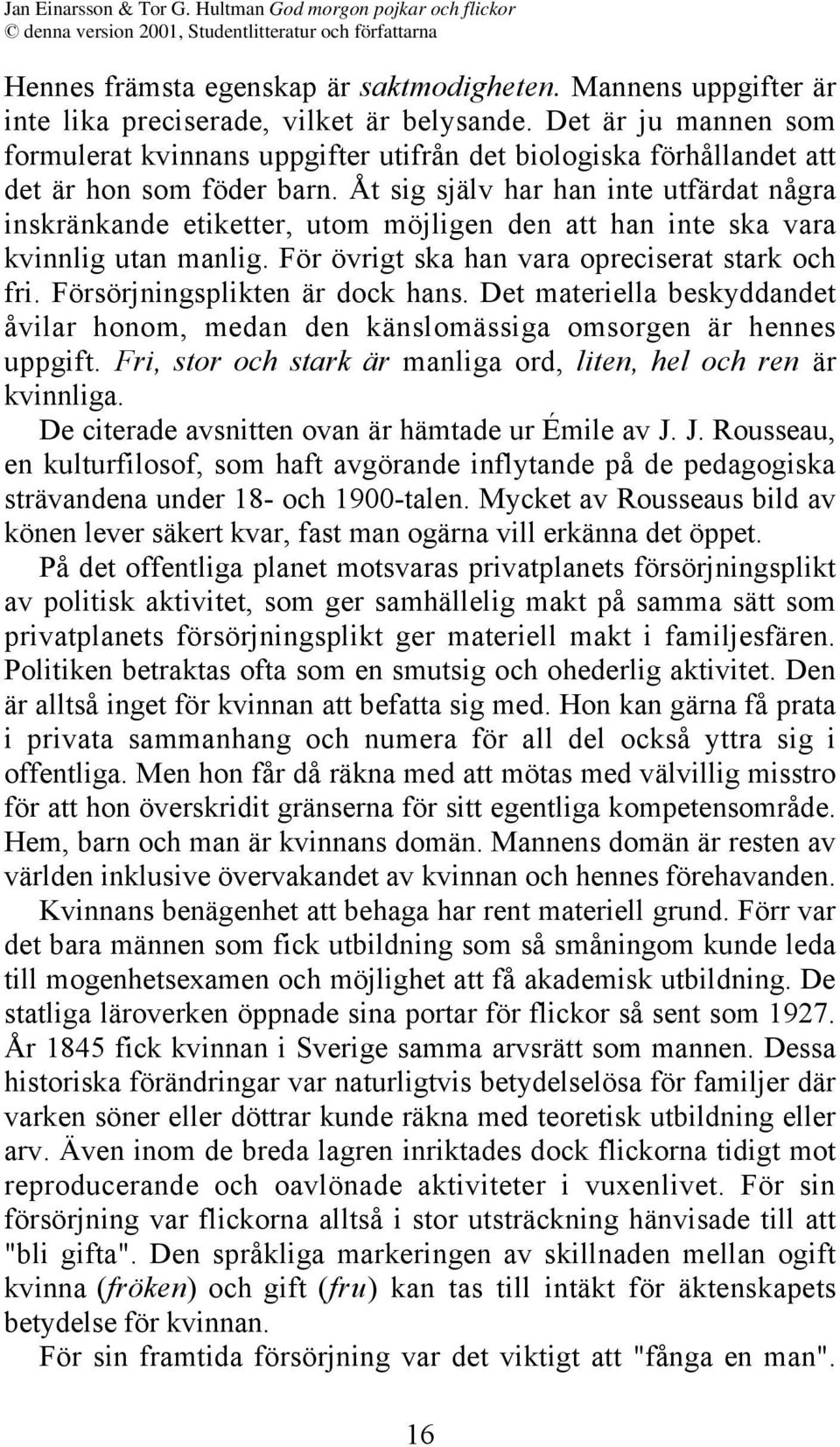 Åt sig själv har han inte utfärdat några inskränkande etiketter, utom möjligen den att han inte ska vara kvinnlig utan manlig. För övrigt ska han vara opreciserat stark och fri.