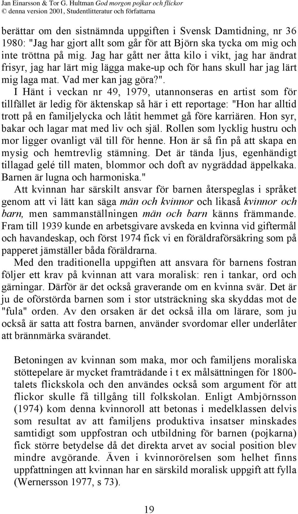 I Hänt i veckan nr 49, 1979, utannonseras en artist som för tillfället är ledig för äktenskap så här i ett reportage: "Hon har alltid trott på en familjelycka och låtit hemmet gå före karriären.