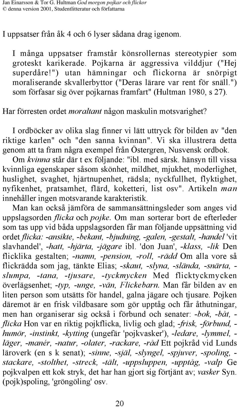 Har förresten ordet moraltant någon maskulin motsvarighet? I ordböcker av olika slag finner vi lätt uttryck för bilden av "den riktige karlen" och "den sanna kvinnan".